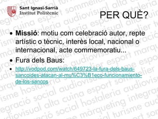 PER QUÈ? Missió: motiu com celebració autor, repte artístic o tècnic, interès local, nacional o internacional, acte commemoratiu...