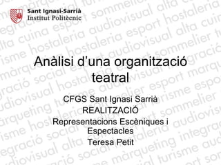 Anàlisi d’una organitzacióteatral CFGS Sant Ignasi Sarrià REALITZACIÓ Representacions Escèniques i Espectacles Teresa Petit 