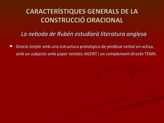 CARACTERÍSTIQUES GENERALS DE LA CONSTRUCCIÓ ORACIONAL <ul><li>La neboda de Rubén estudiarà literatura anglesa </li></ul><u...