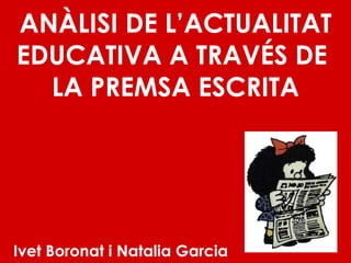 ANÀLISI DE L’ACTUALITAT EDUCATIVA A TRAVÉS DE  LA PREMSA ESCRITA Ivet Boronat i Natalia Garcia  