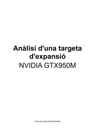 Anàlisi d'una targeta
d'expansió
NVIDIA GTX950M
Lenin de Jesús Ayala Paredes
 