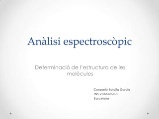 Anàlisi espectroscòpic
Determinació de l’estructura de les
molècules
Consuelo Batalla García
INS Valldemosa
Barcelona
 