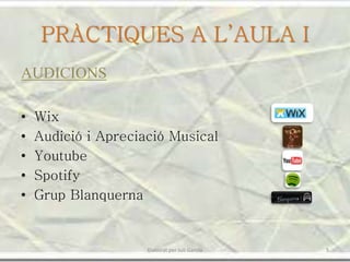 PRÀCTIQUES A L’AULA I
AUDICIONS
• Wix
• Audició i Apreciació Musical
• Youtube
• Spotify
• Grup Blanquerna
5Elaborat per Juli Garola
 