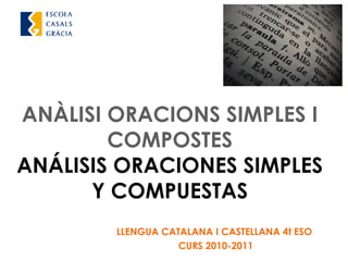 ANÀLISI ORACIONS SIMPLES I
COMPOSTES
ANÁLISIS ORACIONES SIMPLES
Y COMPUESTAS
LLENGUA CATALANA I CASTELLANA 4t ESO
CURS 2010-2011
 