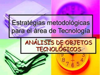 Estratégias metodológicas para el área de Tecnología ANÁLISIS DE OBJETOS TECNOLÓGICOS 