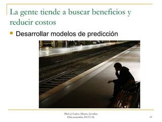 La gente tiende a buscar beneficios y
reducir costos
   Desarrollar modelos de predicción




                   Phd (c) Carlos Alberto Zevallos
                     Elías.setiembre 2012 CAL        61
 