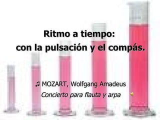 Ritmo a tiempo:  con la pulsación y el compás. ♫  MOZART, Wolfgang Amadeus Concierto para flauta y arpa 
