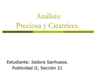 Análisis: Preciosa y Cicatrices.  Estudiante: Isidora Sanhueza. Publicidad II, Sección 21 