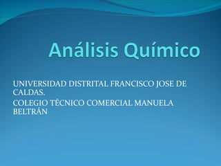 UNIVERSIDAD DISTRITAL FRANCISCO JOSE DE
CALDAS.
COLEGIO TÉCNICO COMERCIAL MANUELA
BELTRÁN
 