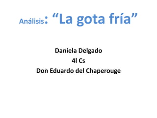 Análisis: “La gota fría”
Daniela Delgado
4l Cs
Don Eduardo del Chaperouge
 
