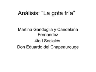 Análisis: “La gota fría”
Martina Ganduglia y Candelaria
Fernandez
4to I Sociales.
Don Eduardo del Chapeaurouge
 