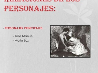 Relaciones de los
personajes:
• PERSONAJES PRINCIPALES.
- José Manuel
- María Luz
 