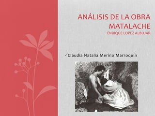 Claudia Natalia Merino Marroquín
ANÁLISIS DE LA OBRA
MATALACHE
ENRIQUE LOPEZ ALBUJAR
 