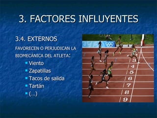 3. FACTORES INFLUYENTES 3.4. EXTERNOS FAVORECEN O PERJUDICAN LA  BIOMECÁNICA DEL ATLETA : Viento Zapatillas Tacos de salida Tartán (…) 