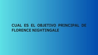 CUAL ES EL OBJETIVO PRINCIPAL DE
FLORENCE NIGHTINGALE
 