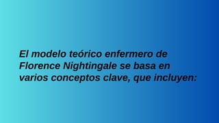El modelo teórico enfermero de
Florence Nightingale se basa en
varios conceptos clave, que incluyen:
 