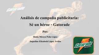 Por:
Denia Mireya Peña López
Jaqueline Elizabeth López Ávalos
Análisis de campaña publicitaria:
Sé un héroe - Gatorade
 
