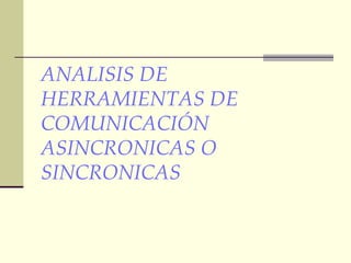ANALISIS DE HERRAMIENTAS DE COMUNICACIÓN ASINCRONICAS O SINCRONICAS 