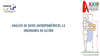 Dr. León Zambrano Morales
ANÁLISIS DE DATOS ANTROPOMÉTRICOS, LA
ERGONOMÍA EN ACCIÓN
 