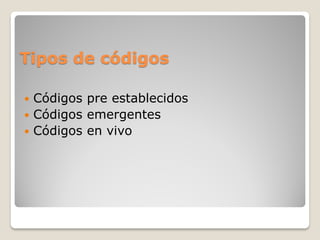 Tipos de códigos
 Códigos pre establecidos
 Códigos emergentes
 Códigos en vivo
 