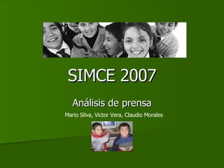 SIMCE 2007 Análisis de prensa Mario Silva, Victor Vera, Claudio Morales 