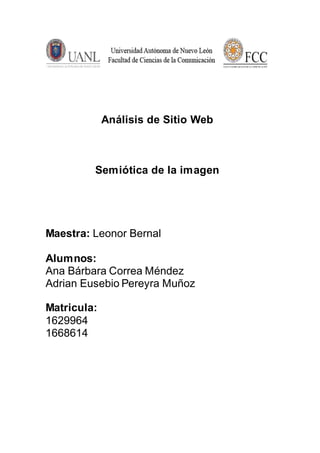 Análisis de Sitio Web
Semiótica de la imagen
Maestra: Leonor Bernal
Alumnos:
Ana Bárbara Correa Méndez
Adrian Eusebio Pereyra Muñoz
Matricula:
1629964
1668614
 
