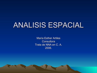 ANALISIS ESPACIAL María Esther Artiles Consultora Trata de NNA en C. A. 2006. 