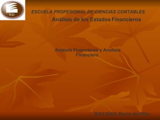 ESCUELA PROFESIONAL DE CIENCIAS CONTABLES   Análisis de los Estados Financieros   DÍAZ DÍAZ, Rocío del Pilar.   Análisis Financieros y Analista Financiero. 