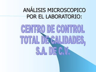 ANÁLISIS MICROSCOPICO POR EL LABORATORIO: CENTRO DE CONTROL  TOTAL DE CALIDADES, S.A. DE C.V. 