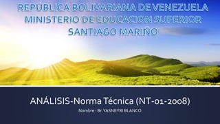 ANÁLISIS-NormaTécnica (NT-01-2008)
Nombre : Br.YASNEYRI BLANCO
 