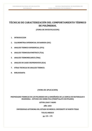 UNIVERSIDAD NACIONAL DE SAN AGUSTIN ESCUELA PROFESIONAL DE INGENIERIA DE
MATERIALES CURSO: INGENIERIA DE POLIMEROS I
TÉCNICAS DE CARACTERIZACIÓN DEL COMPORTAMIENTO TÉRMICO
DE POLÍMEROS.
(TEMA DE INVESTIGACION)
(TEMA DE APLICACION)
 