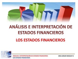 LOS ESTADOS FINANCIEROS


ANÁLISIS E INTERPRETACIÓN DE ESTADOS FINANCIEROS   MSC.CARLOS MASSUH V.
LOS ESTADOS FINANCIEROS
 
