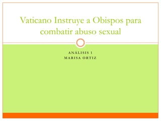 Análisis 1 Marisa Ortiz Vaticano Instruye a Obispos para combatir abuso sexual 