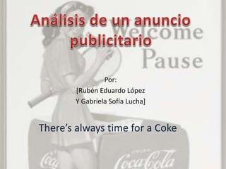 Por:
[Rubén Eduardo López
Y Gabriela Sofía Lucha]
There’s always time for a Coke
 