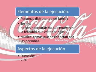 Ejecución creativaElementos de la ejecución:
• Personas disfrutando en familia
• Textos:
no son necesarias ya que muestran
la felicidad que es tener hijos
• Música: temas que se conectan con
las personas.
Aspectos de la ejecución
• Duración:
2:30
 