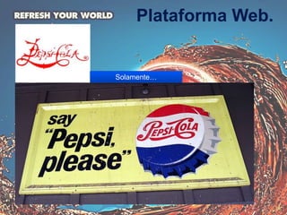 Plataforma Web.
Solamente…
 