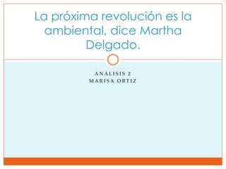 Análisis 2 Marisa Ortiz La próxima revolución es la ambiental, dice Martha Delgado. 