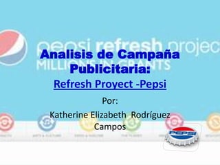 Analisis de Campaña
Publicitaria:
Refresh Proyect -Pepsi
Por:
Katherine Elizabeth Rodríguez
Campos
 