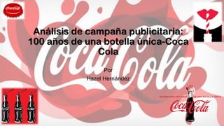Análisis de campaña publicitaria:
100 años de una botella única-Coca
Cola
Por
Hazel Hernández
 