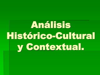 Análisis
Histórico-Cultural
y Contextual.
 
