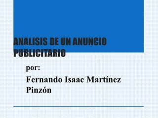 ANALISIS DE UN ANUNCIO
PUBLICITARIO
por:
Fernando Isaac Martínez
Pinzón
 