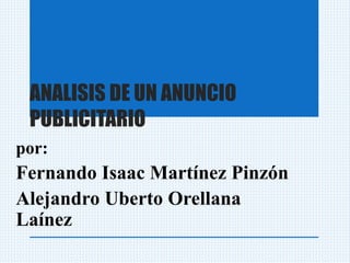 ANALISIS DE UN ANUNCIO
PUBLICITARIO
por:
Fernando Isaac Martínez Pinzón
Alejandro Uberto Orellana
Laínez
 