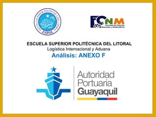 ESCUELA SUPERIOR POLITÉCNICA DEL LITORAL
Logística Internacional y Aduana
Análisis: ANEXO F
 