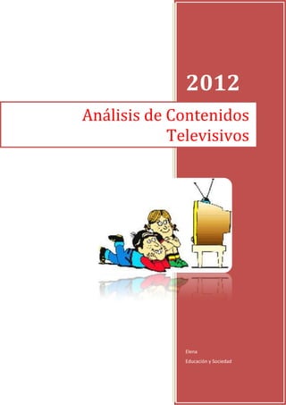 2012
Análisis de Contenidos
            Televisivos




              Elena
              Educación y Sociedad
 