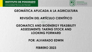 GEOMÁTICA APLICADA A LA AGRICULTURA
REVISIÓN DEL ARTÍCULO CIENTÍFICO
GEOMATICS AND BIOENERGY FEASIBILITY
ASSESSMENTS: TAKING STOCK AND
LOOKING FORWARD
POR: ALVARADO EDWIN
FEBRERO 2023
 