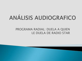 ANÁLISIS AUDIOGRAFICO PROGRAMA RADIAL: DUELA A QUIEN LE DUELA DE RADIO STAR 