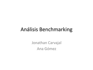 Análisis Benchmarking
Jonathan Carvajal
Ana Gómez
 