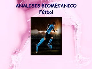 ANALISIS BIOMECANICOANALISIS BIOMECANICO
FútbolFútbol
 