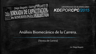 Análisis Biomecánico de la Carrera.
(Técnica de Carrera)
Lic. Diego Bogado
KDEPORCPC/2015
UNIVERSIDAD DE BUENOS AIRES
 