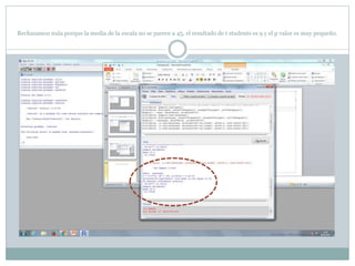 Rechazamos nula porque la media de la escala no se parece a 45, el resultado de t students es 9 y el p valor es muy pequeño.
 